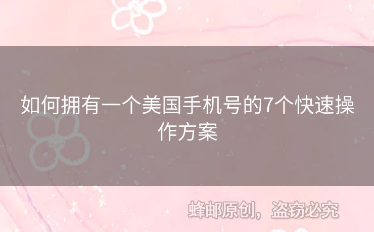 如何擁有一個(gè)美國(guó)手機(jī)號(hào)的7個(gè)快速操作方案