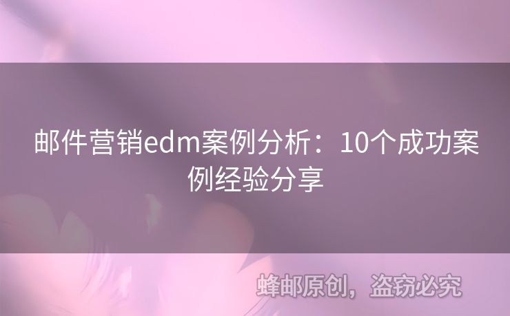 郵件營(yíng)銷edm案例分析：10個(gè)成功案例經(jīng)驗(yàn)分享