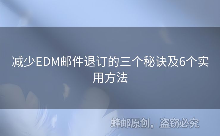 減少EDM郵件退訂的三個秘訣及6個實用方法