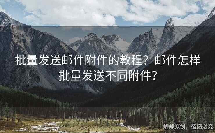 批量發(fā)送郵件附件的教程？郵件怎樣批量發(fā)送不同附件？