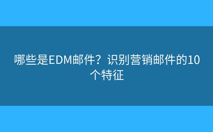 哪些是EDM郵件？識別營銷郵件的10個特征