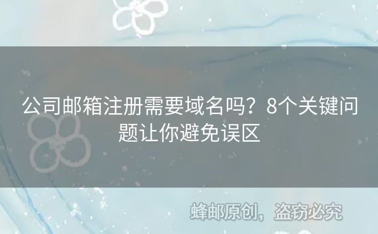 公司郵箱注冊需要域名嗎？8個關鍵問題讓你避免誤區(qū)