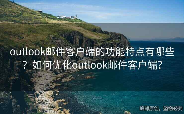 outlook郵件客戶端的功能特點(diǎn)有哪些？如何優(yōu)化outlook郵件客戶端？