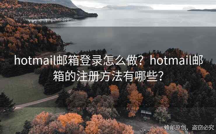hotmail郵箱登錄怎么做？hotmail郵箱的注冊方法有哪些？