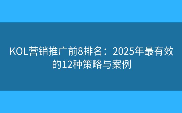 KOL營銷推廣前8排名:2025年最有效的12種策略與案例 KOL營銷推廣前8排名:2025年最有效的12種策略與案例