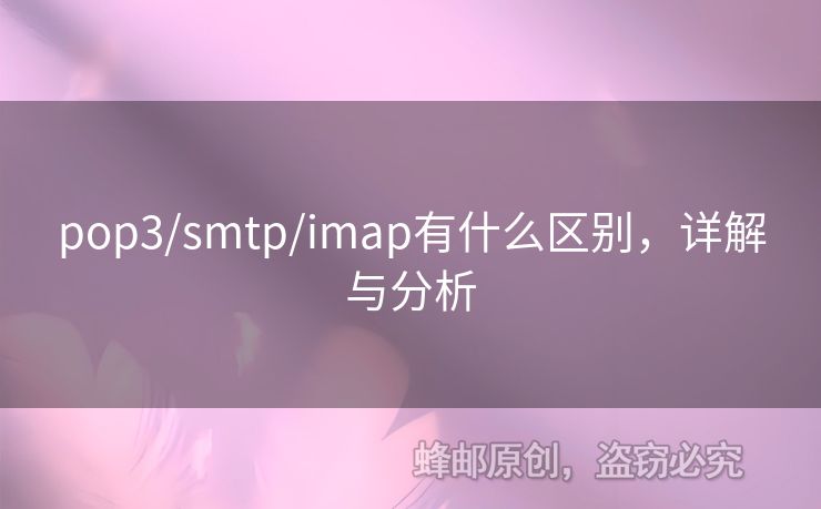 pop3/smtp/imap有什么區(qū)別，詳解與分析