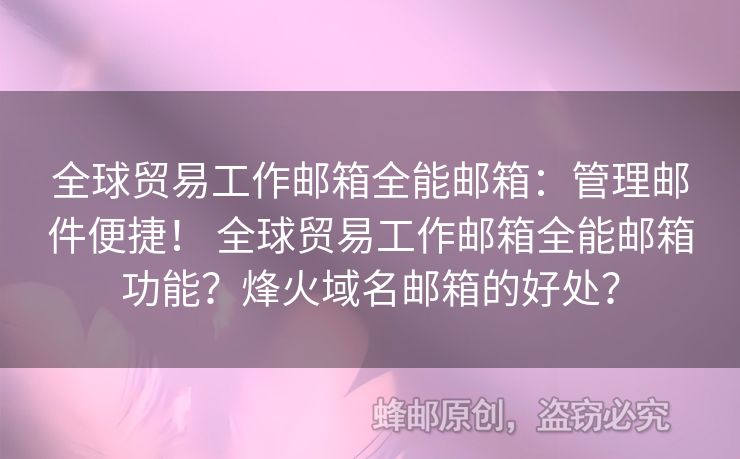 全球貿(mào)易工作郵箱全能郵箱：管理郵件便捷！ 全球貿(mào)易工作郵箱全能郵箱功能？烽火域名郵箱的好處？