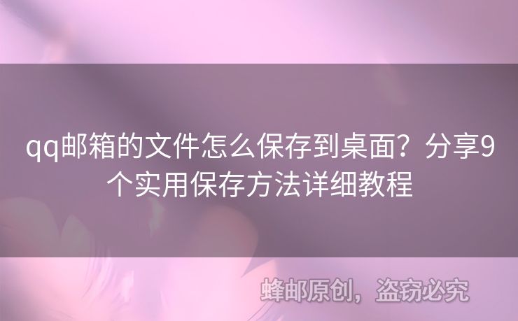 qq郵箱的文件怎么保存到桌面？分享9個實用保存方法詳細教程