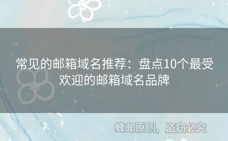 常見的郵箱域名推薦：盤點(diǎn)10個最受歡迎的郵箱域名品牌