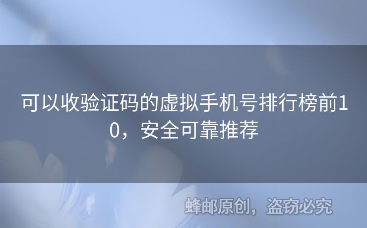 可以收驗證碼的虛擬手機號排行榜前10，安全可靠推薦