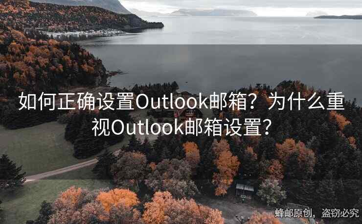 如何正確設置Outlook郵箱？為什么重視Outlook郵箱設置？