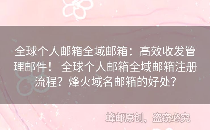 全球個人郵箱全域郵箱：高效收發(fā)管理郵件！ 全球個人郵箱全域郵箱注冊流程？烽火域名郵箱的好處？