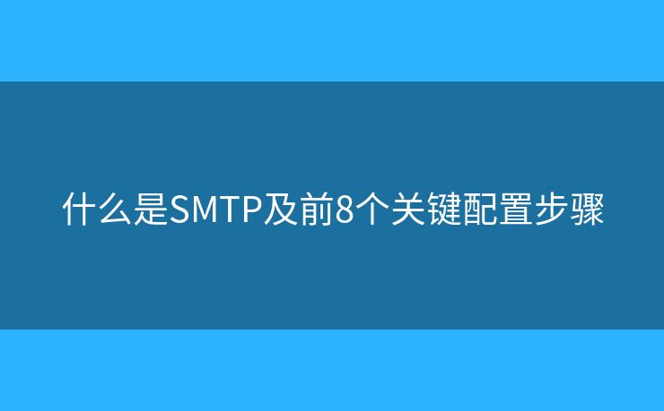 什么是SMTP及前8個關(guān)鍵配置步驟 什么是SMTP及前8個關(guān)鍵配置步驟