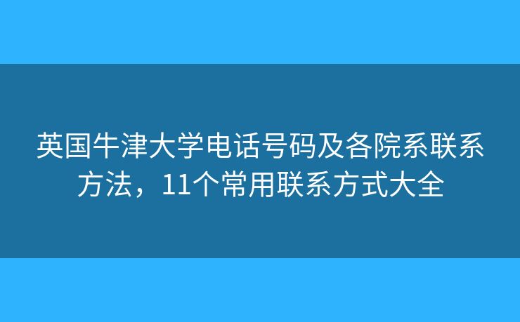 英國(guó)牛津大學(xué)電話號(hào)碼及各院系聯(lián)系方法，11個(gè)常用聯(lián)系方式大全