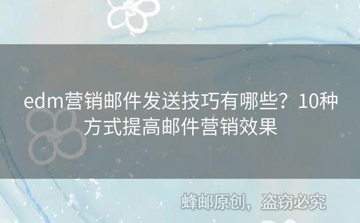 edm營(yíng)銷郵件發(fā)送技巧有哪些？10種方式提高郵件營(yíng)銷效果