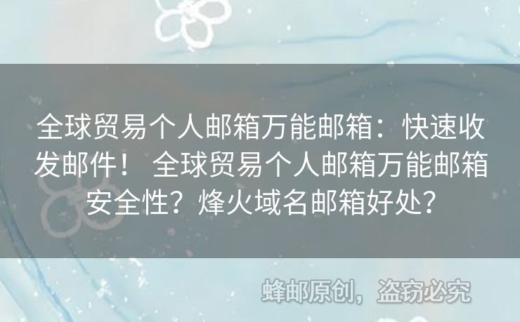 全球貿(mào)易個(gè)人郵箱萬(wàn)能郵箱：快速收發(fā)郵件！ 全球貿(mào)易個(gè)人郵箱萬(wàn)能郵箱安全性？烽火域名郵箱好處？