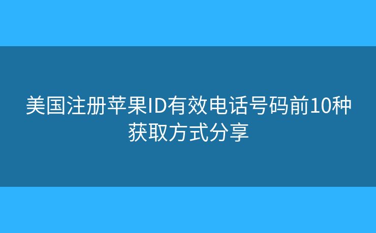 美國注冊蘋果ID有效電話號碼前10種獲取方式分享 美國注冊蘋果ID有效電話號碼前10種獲取方式分享
