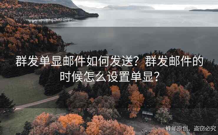 群發(fā)單顯郵件如何發(fā)送？群發(fā)郵件的時候怎么設置單顯？