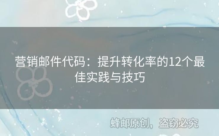營銷郵件代碼：提升轉(zhuǎn)化率的12個最佳實(shí)踐與技巧