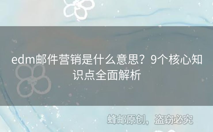 edm郵件營銷是什么意思？9個(gè)核心知識點(diǎn)全面解析