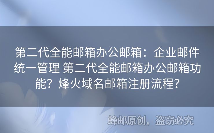 第二代全能郵箱辦公郵箱：企業(yè)郵件統(tǒng)一管理 第二代全能郵箱辦公郵箱功能？烽火域名郵箱注冊流程？
