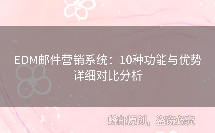 EDM郵件營銷系統(tǒng)：10種功能與優(yōu)勢詳細對比分析