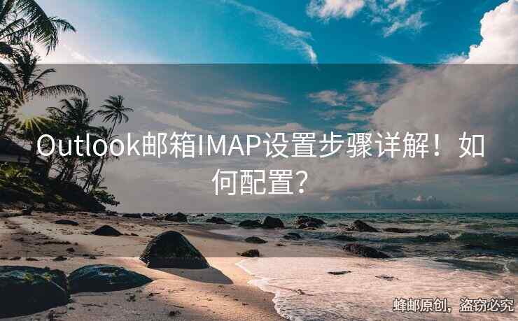 Outlook郵箱IMAP設(shè)置步驟詳解！如何配置？