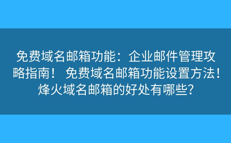 免費(fèi)域名郵箱功能：企業(yè)郵件管理攻略指南！ 免費(fèi)域名郵箱功能設(shè)置方法！烽火域名郵箱的好處有哪些？