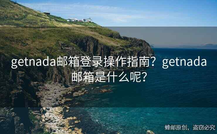 getnada郵箱登錄操作指南？getnada郵箱是什么呢？
