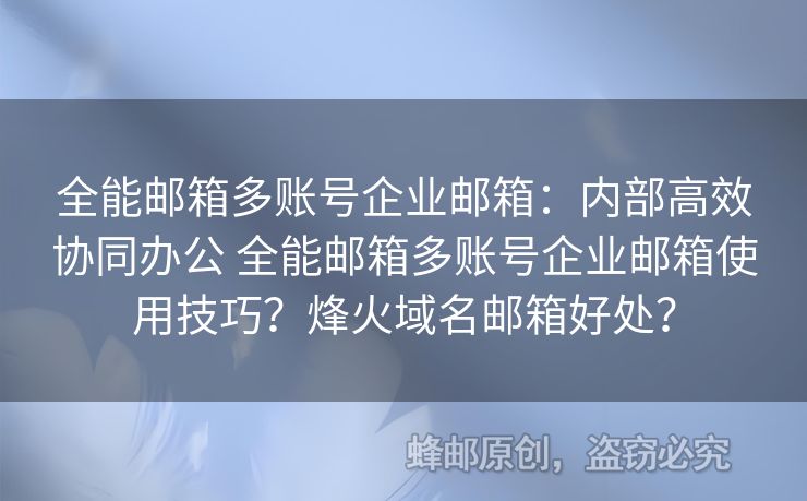 全能郵箱多賬號企業(yè)郵箱：內部高效協(xié)同辦公 全能郵箱多賬號企業(yè)郵箱使用技巧？烽火域名郵箱好處？