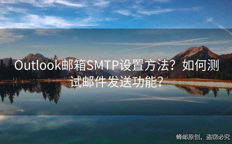 Outlook郵箱SMTP設(shè)置方法？如何測試郵件發(fā)送功能？