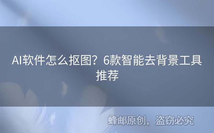 AI軟件怎么摳圖？6款智能去背景工具推薦