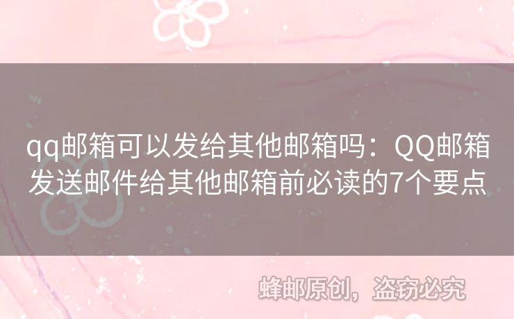 qq郵箱可以發(fā)給其他郵箱嗎：QQ郵箱發(fā)送郵件給其他郵箱前必讀的7個(gè)要點(diǎn)