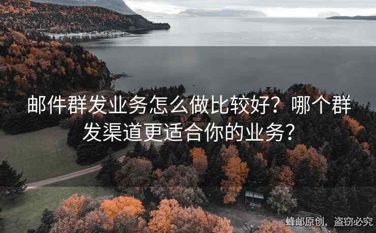 郵件群發(fā)業(yè)務(wù)怎么做比較好？哪個群發(fā)渠道更適合你的業(yè)務(wù)？