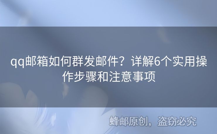 qq郵箱如何群發(fā)郵件？詳解6個實用操作步驟和注意事項