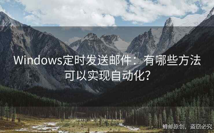 Windows定時(shí)發(fā)送郵件：有哪些方法可以實(shí)現(xiàn)自動(dòng)化？