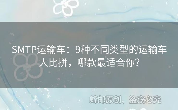 SMTP運輸車：9種不同類型的運輸車大比拼，哪款最適合你？