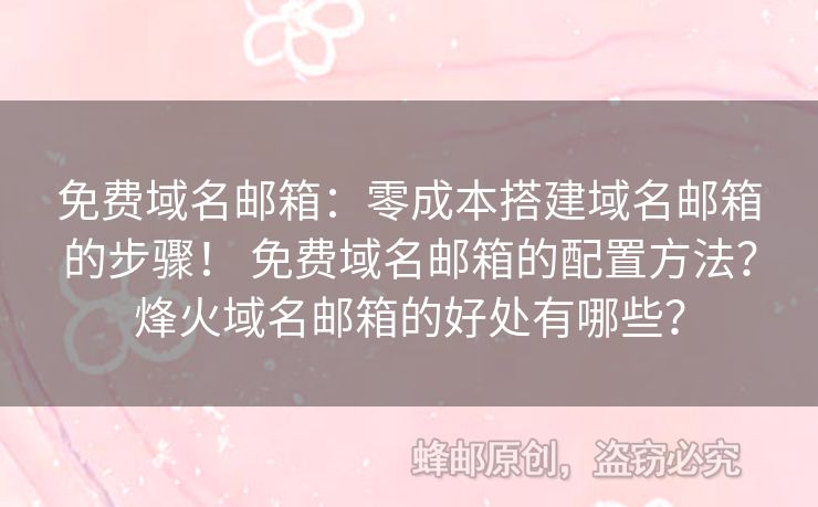 免費(fèi)域名郵箱：零成本搭建域名郵箱的步驟！ 免費(fèi)域名郵箱的配置方法？烽火域名郵箱的好處有哪些？