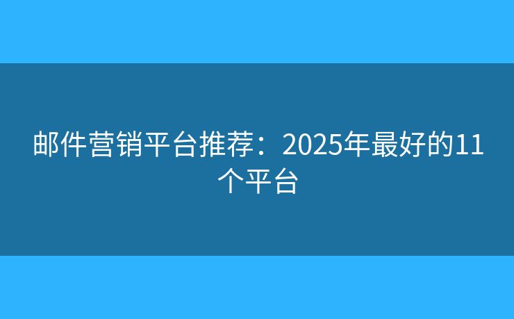 郵件營銷平臺推薦：2025年最好的11個平臺