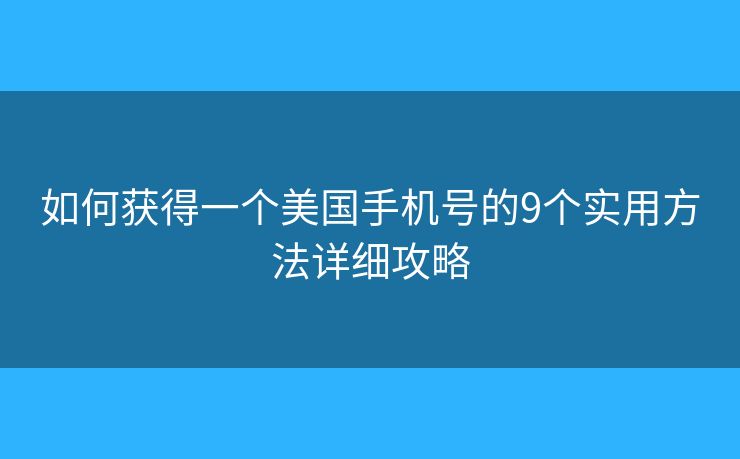 如何獲得一個美國手機號的9個實用方法詳細攻略 如何獲得一個美國手機號的9個實用方法詳細攻略