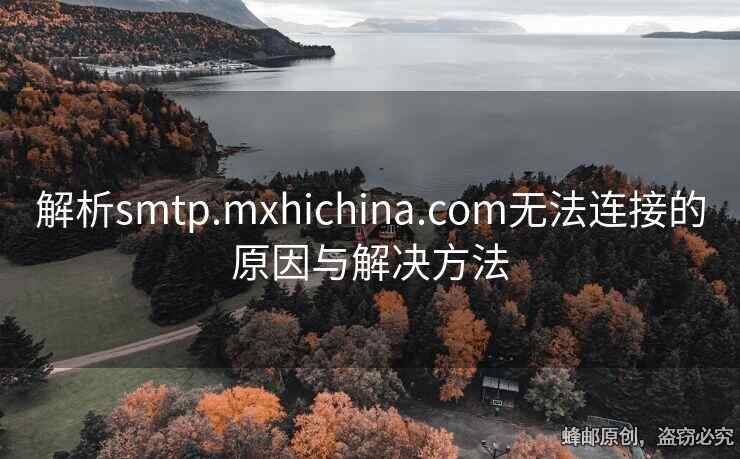 解析smtp.mxhichina.com無(wú)法連接的原因與解決方法