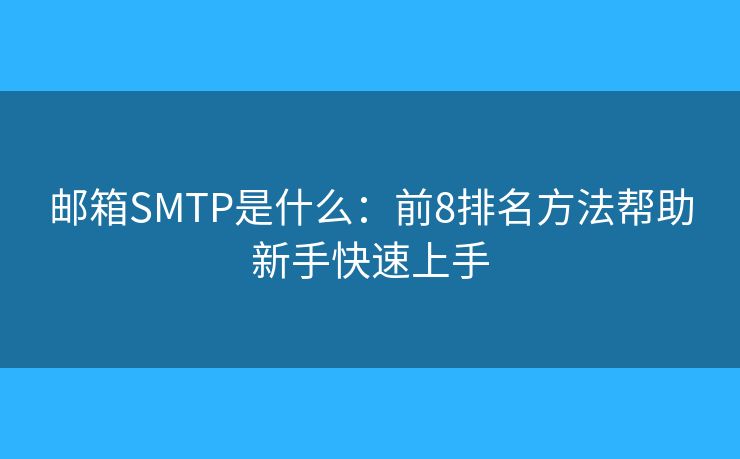 郵箱SMTP是什么:前8排名方法幫助新手快速上手 郵箱SMTP是什么:前8排名方法幫助新手快速上手
