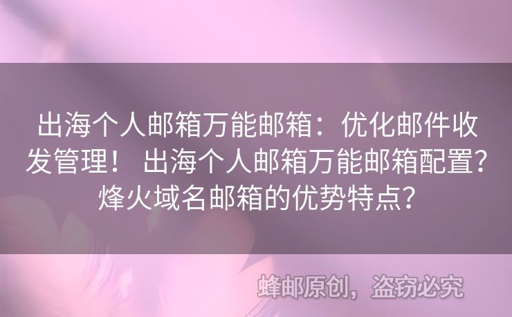 出海個人郵箱萬能郵箱：優(yōu)化郵件收發(fā)管理！ 出海個人郵箱萬能郵箱配置？烽火域名郵箱的優(yōu)勢特點？