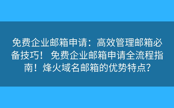 免費(fèi)企業(yè)郵箱申請：高效管理郵箱必備技巧！ 免費(fèi)企業(yè)郵箱申請全流程指南！烽火域名郵箱的優(yōu)勢特點(diǎn)？