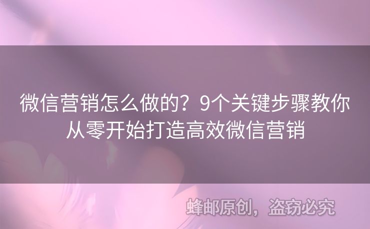 微信營銷怎么做的？9個(gè)關(guān)鍵步驟教你從零開始打造高效微信營銷