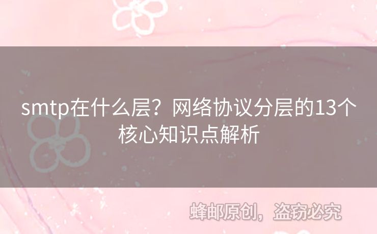 smtp在什么層？網(wǎng)絡(luò)協(xié)議分層的13個核心知識點解析