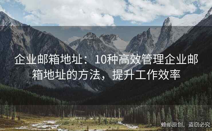 企業(yè)郵箱地址：10種高效管理企業(yè)郵箱地址的方法，提升工作效率