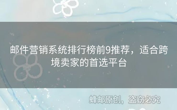 郵件營(yíng)銷系統(tǒng)排行榜前9推薦，適合跨境賣家的首選平臺(tái)