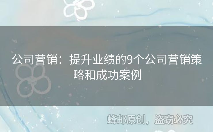 公司營銷：提升業(yè)績的9個公司營銷策略和成功案例