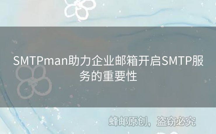 SMTPman助力企業(yè)郵箱開啟SMTP服務(wù)的重要性